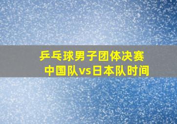 乒乓球男子团体决赛 中国队vs日本队时间